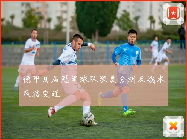 德甲历届冠军球队深度分析及战术风格变迁