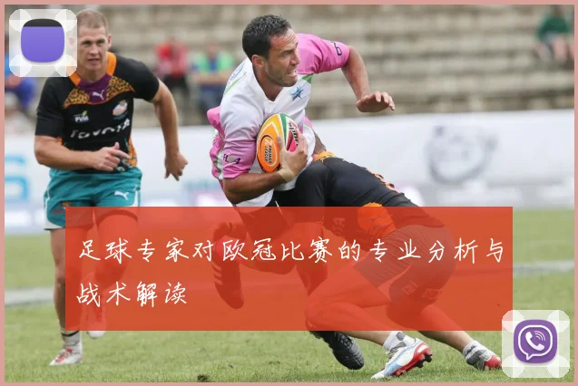 足球专家对欧冠比赛的专业分析与战术解读