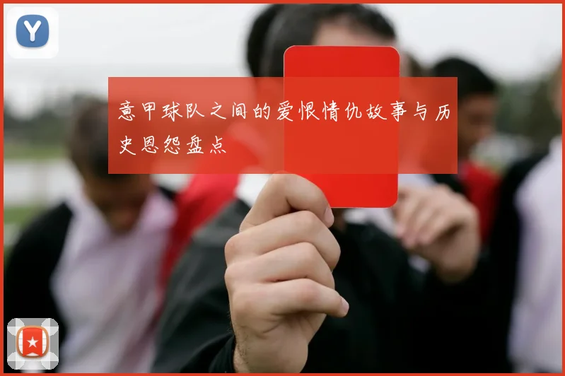 意甲球队之间的爱恨情仇故事与历史恩怨盘点