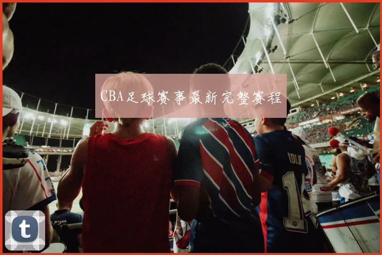 CBA足球赛事最新完整赛程