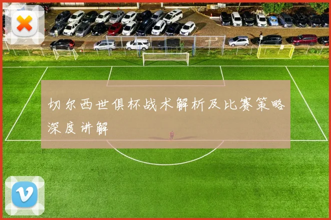 切尔西世俱杯战术解析及比赛策略深度讲解
