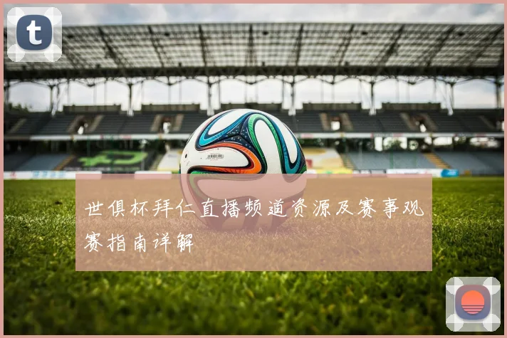 世俱杯拜仁直播频道资源及赛事观赛指南详解