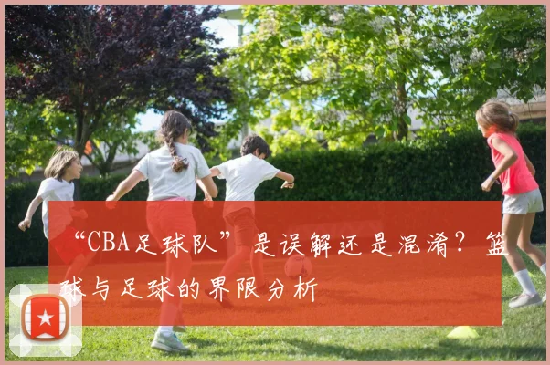 “CBA足球队”是误解还是混淆？篮球与足球的界限分析