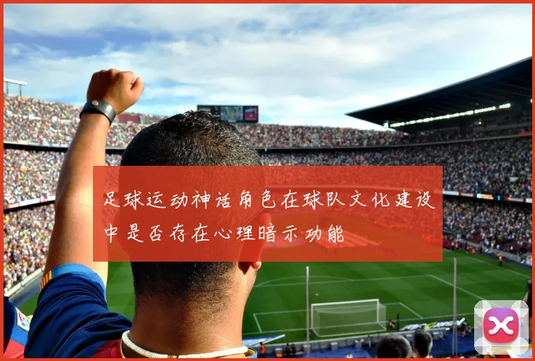 足球运动神话角色在球队文化建设中是否存在心理暗示功能