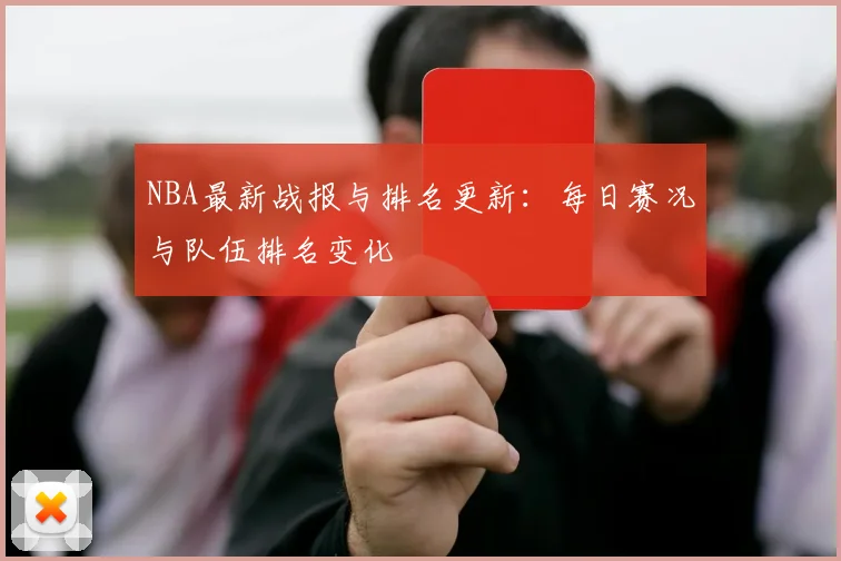 NBA最新战报与排名更新:每日赛况与队伍排名变化