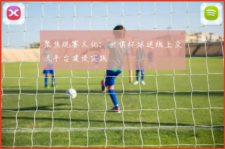 聚焦观赛文化：世俱杯球迷线上交流平台建设实践