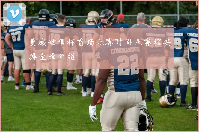 曼城世俱杯首场比赛时间及赛程安排全面介绍