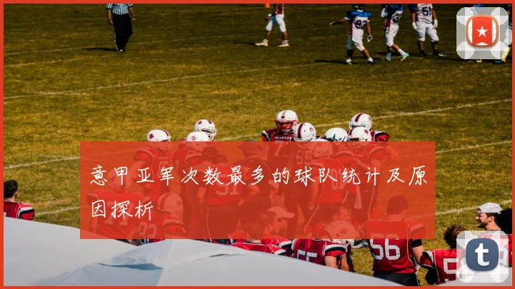 意甲亚军次数最多的球队统计及原因探析