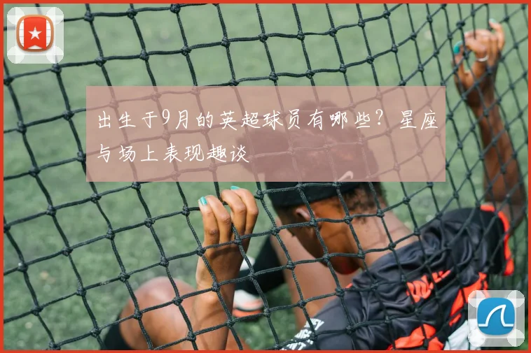出生于9月的英超球员有哪些？星座与场上表现趣谈